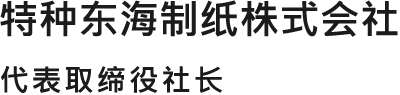 特种东海制纸株式会社　代表取缔役社长