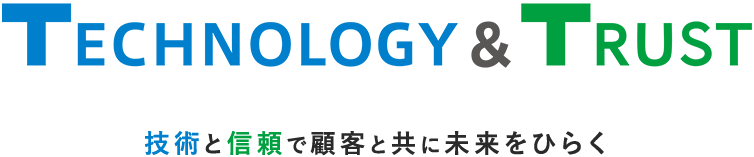 Technology & Trust 技術と信頼で顧客と共に未来をひらく